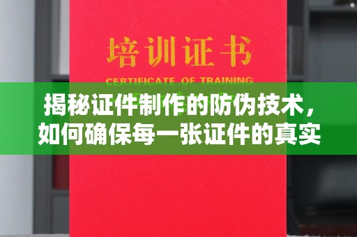 安仁揭秘证件制作的防伪技术，如何确保每一张证件的真实性