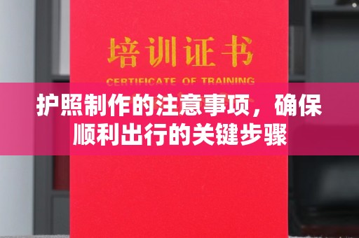 安仁护照制作的注意事项，确保顺利出行的关键步骤