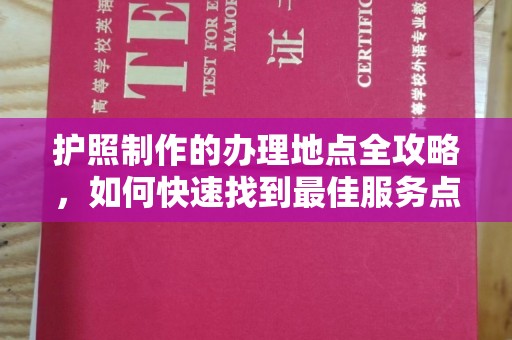安仁护照制作的办理地点全攻略，如何快速找到最佳服务点