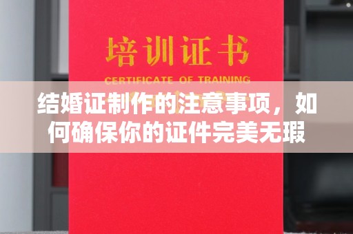 安仁结婚证制作的注意事项，如何确保你的证件完美无瑕