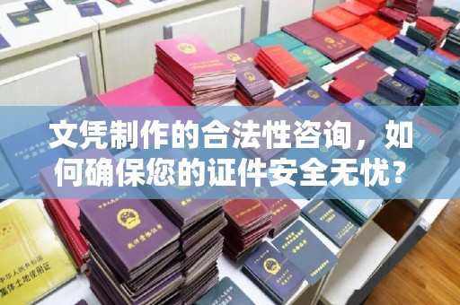 安仁文凭制作的合法性咨询，如何确保您的证件安全无忧？