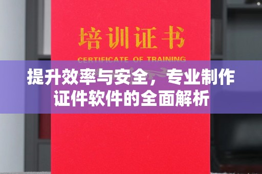 安仁提升效率与安全，专业制作证件软件的全面解析