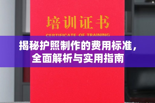 安仁揭秘护照制作的费用标准，全面解析与实用指南