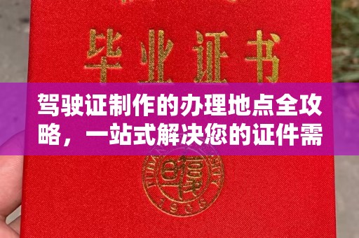 安仁驾驶证制作的办理地点全攻略，一站式解决您的证件需求