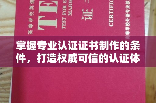 安仁掌握专业认证证书制作的条件，打造权威可信的认证体系