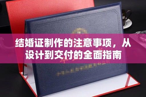 安仁结婚证制作的注意事项，从设计到交付的全面指南