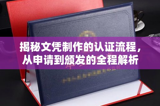 安仁揭秘文凭制作的认证流程，从申请到颁发的全程解析