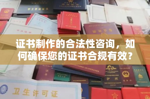 安仁证书制作的合法性咨询，如何确保您的证书合规有效？