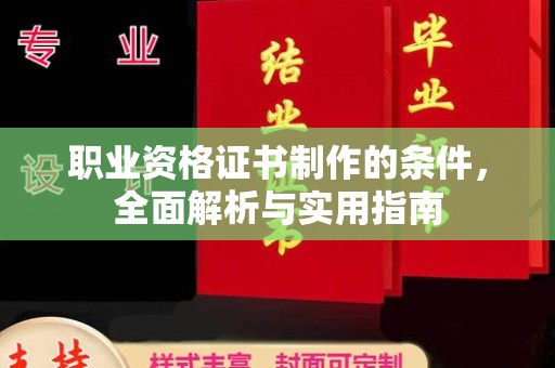 安仁职业资格证书制作的条件，全面解析与实用指南