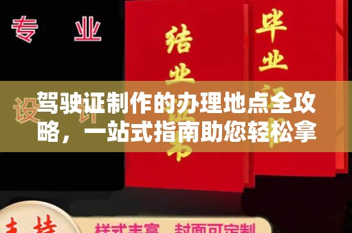 安仁驾驶证制作的办理地点全攻略，一站式指南助您轻松拿证