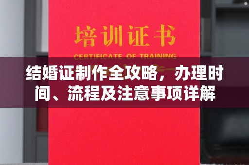 安仁结婚证制作全攻略，办理时间、流程及注意事项详解