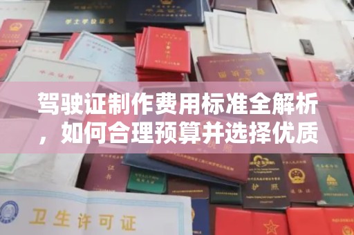 安仁驾驶证制作费用标准全解析，如何合理预算并选择优质服务？